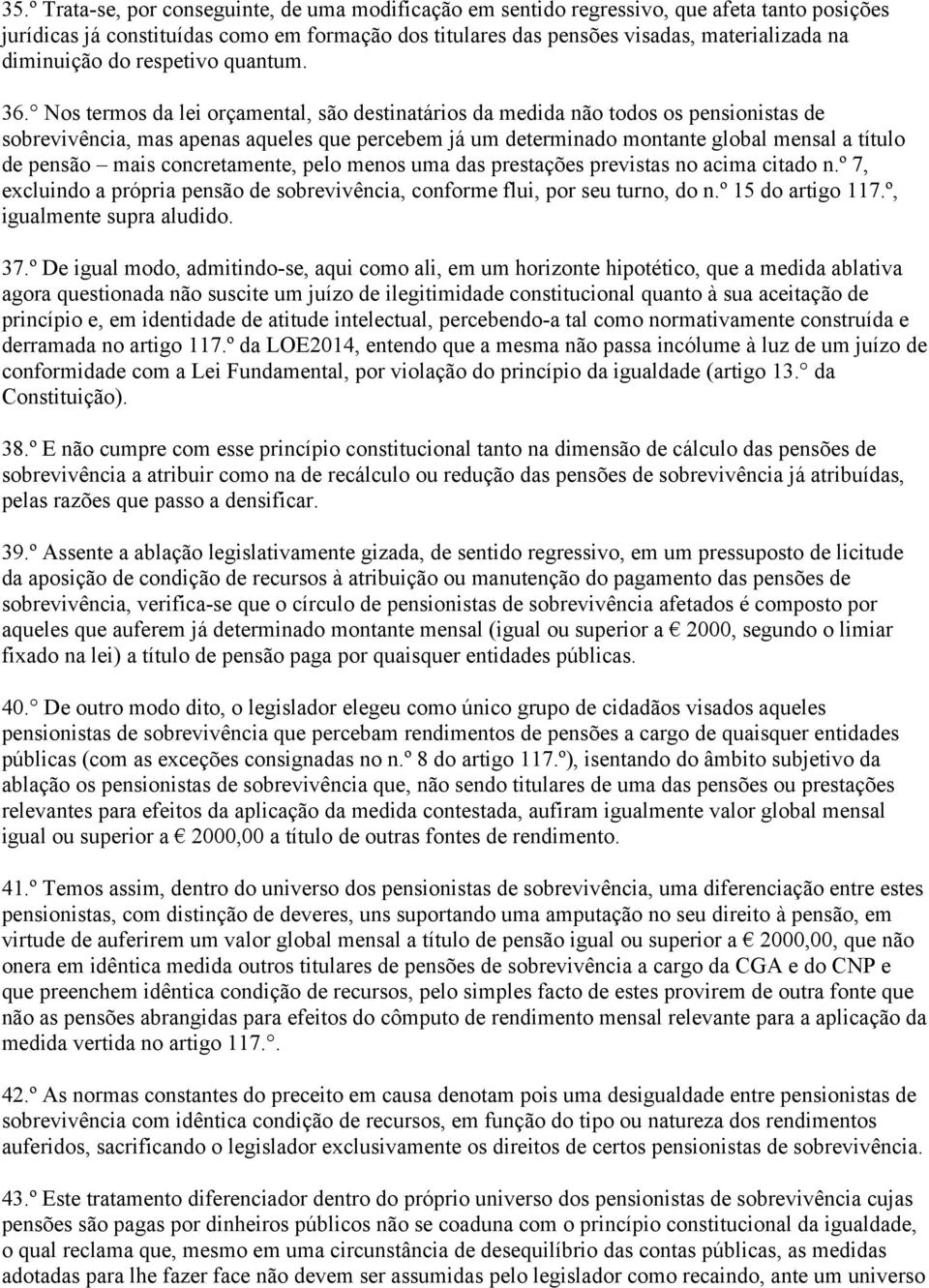 Nos termos da lei orçamental, são destinatários da medida não todos os pensionistas de sobrevivência, mas apenas aqueles que percebem já um determinado montante global mensal a título de pensão mais