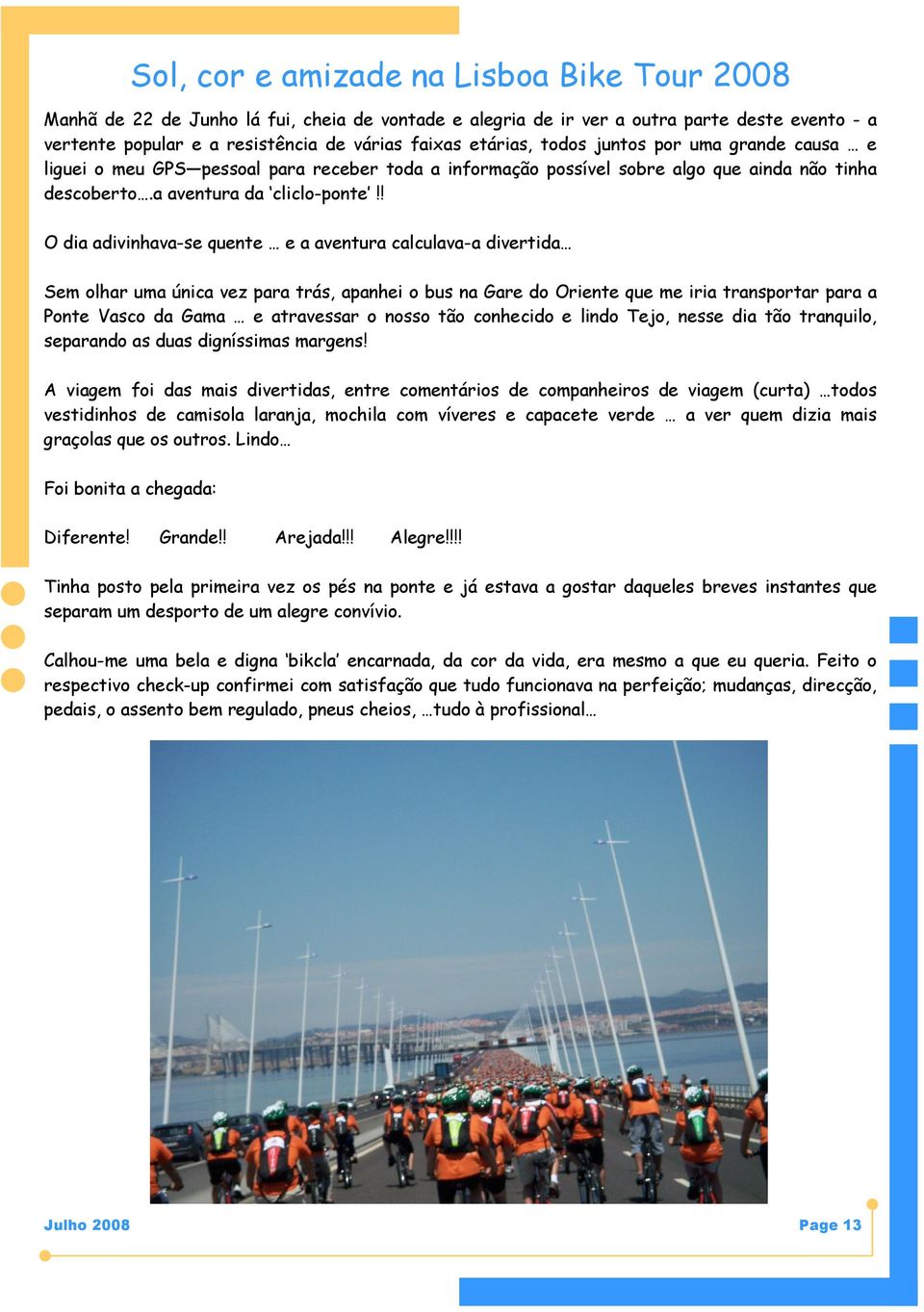 ! O dia adivinhava-se quente e a aventura calculava-a divertida Sem olhar uma única vez para trás, apanhei o bus na Gare do Oriente que me iria transportar para a Ponte Vasco da Gama e atravessar o