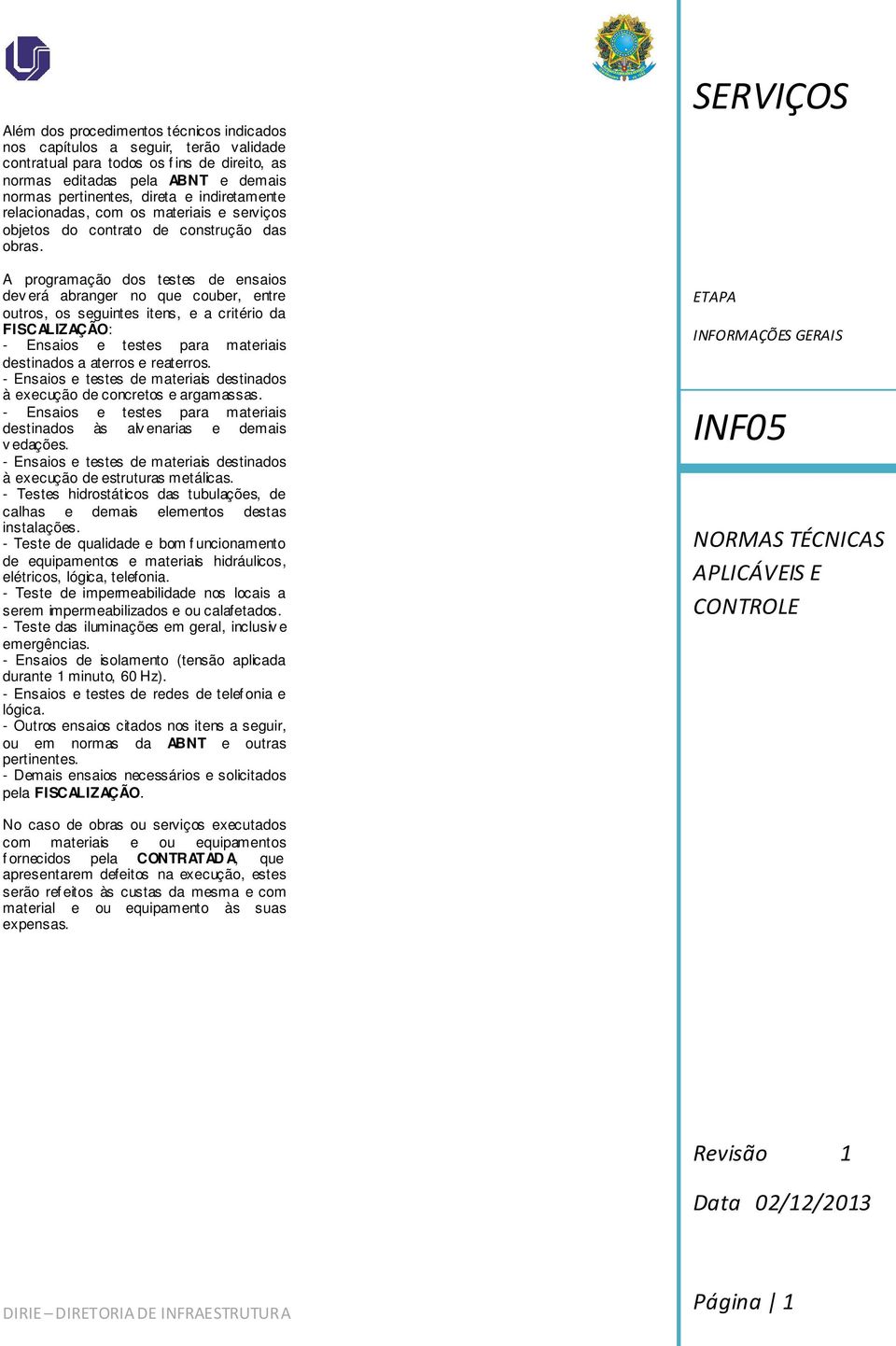 A programação dos testes de ensaios dev erá abranger no que couber, entre outros, os seguintes itens, e a critério da FISCALIZAÇÃO: - Ensaios e testes para materiais destinados a aterros e reaterros.