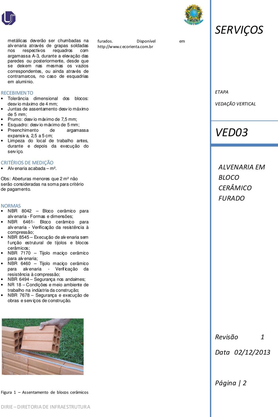 RECEBIMENTO Tolerância dimensional dos blocos: desv io máximo de 4 mm; Juntas de assentamento desv io máximo de 5 mm; Prumo: desv io máximo de 7,5 mm; Esquadro: desv io máximo de 5 mm; Preenchimento