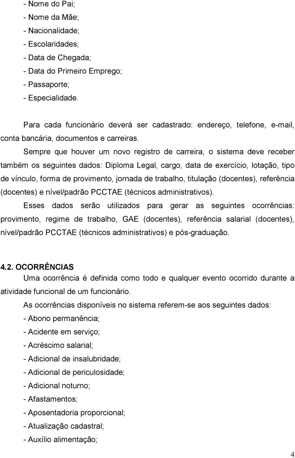 Sempre que houver um novo registro de carreira, o sistema deve receber também os seguintes dados: Diploma Legal, cargo, data de exercício, lotação, tipo de vínculo, forma de provimento, jornada de