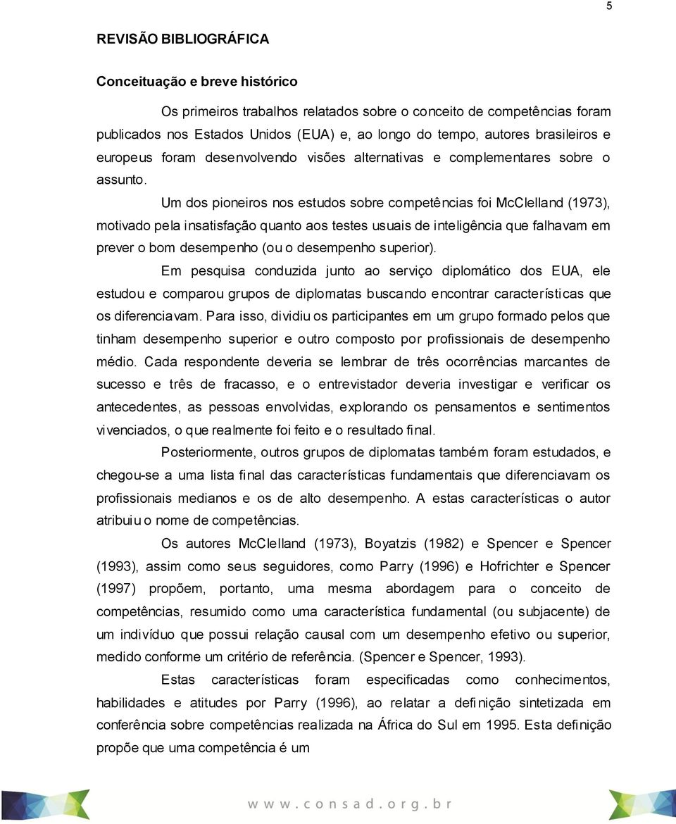 Um dos pioneiros nos estudos sobre competências foi McClelland (1973), motivado pela insatisfação quanto aos testes usuais de inteligência que falhavam em prever o bom desempenho (ou o desempenho