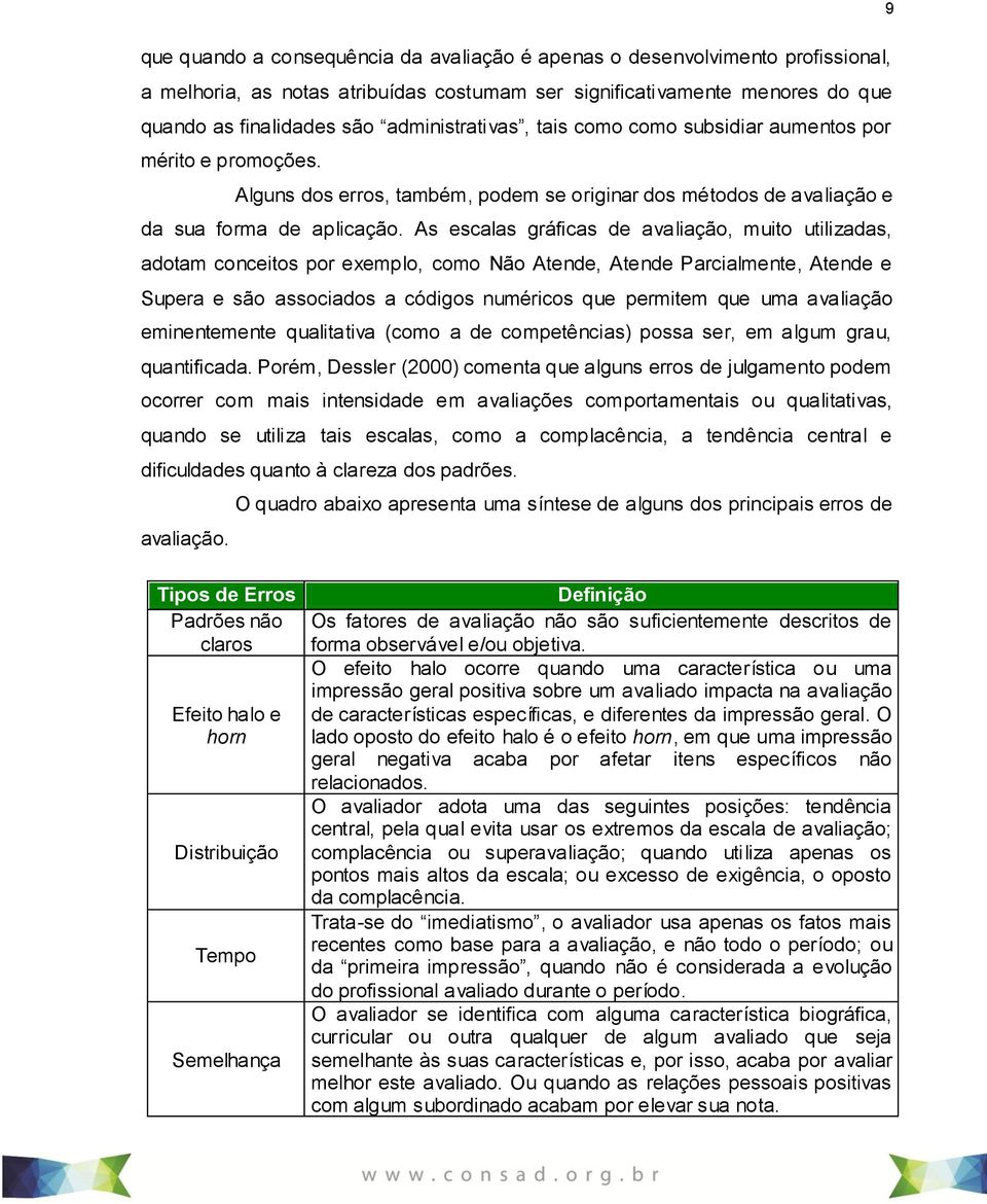 As escalas gráficas de avaliação, muito utilizadas, adotam conceitos por exemplo, como Não Atende, Atende Parcialmente, Atende e Supera e são associados a códigos numéricos que permitem que uma