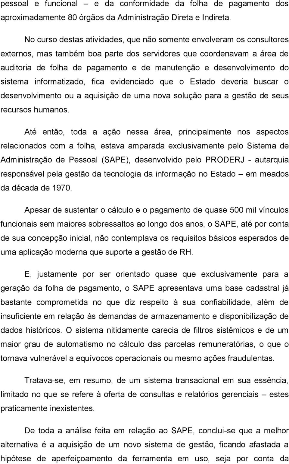 desenvolvimento do sistema informatizado, fica evidenciado que o Estado deveria buscar o desenvolvimento ou a aquisição de uma nova solução para a gestão de seus recursos humanos.