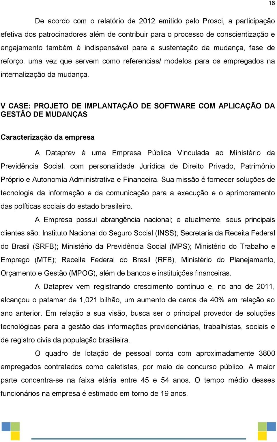 V CASE: PROJETO DE IMPLANTAÇÃO DE SOFTWARE COM APLICAÇÃO DA GESTÃO DE MUDANÇAS Caracterização da empresa A Dataprev é uma Empresa Pública Vinculada ao Ministério da Previdência Social, com