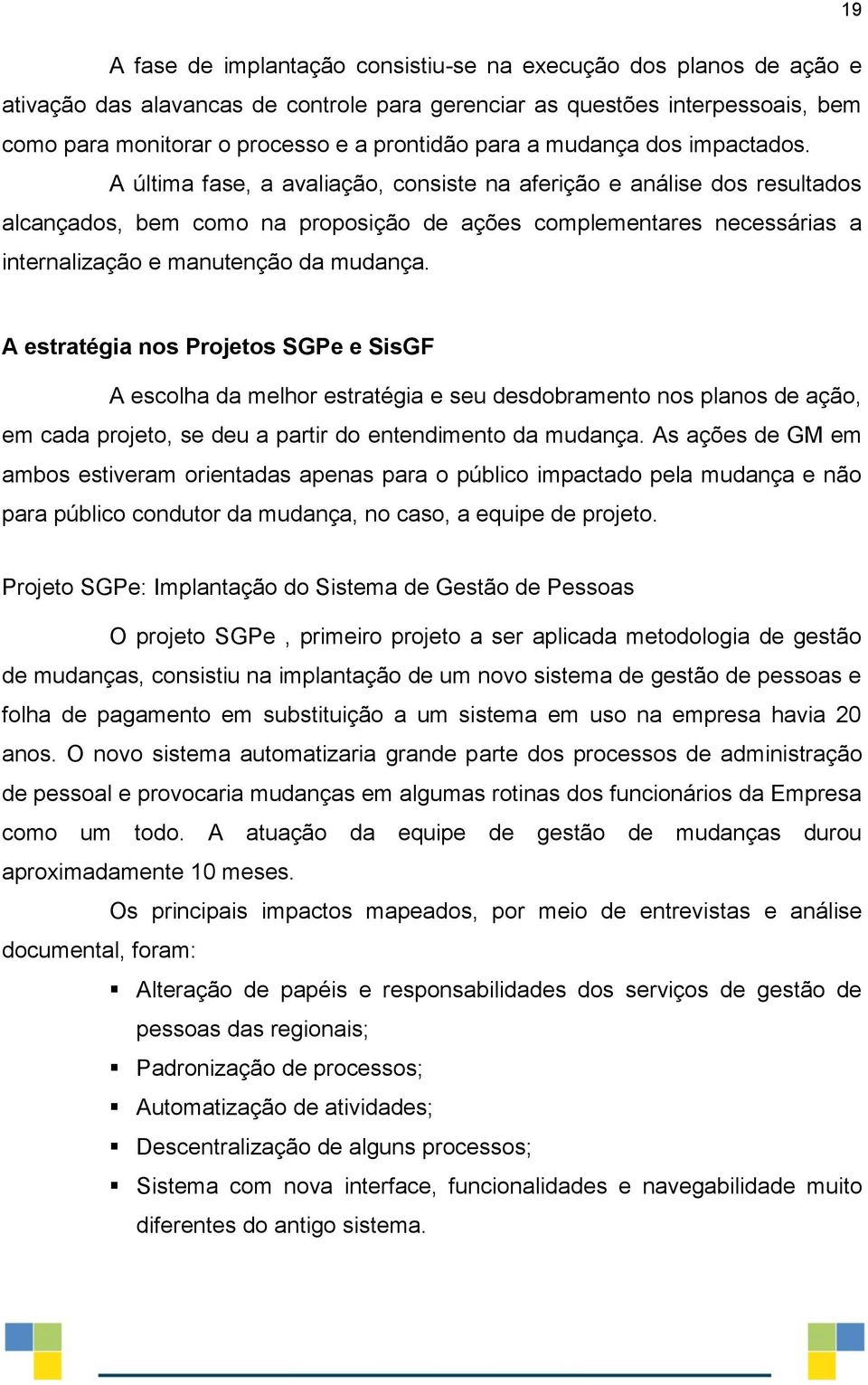 A última fase, a avaliação, consiste na aferição e análise dos resultados alcançados, bem como na proposição de ações complementares necessárias a internalização e manutenção da mudança.