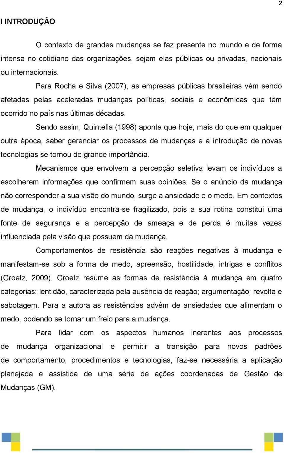 Sendo assim, Quintella (1998) aponta que hoje, mais do que em qualquer outra época, saber gerenciar os processos de mudanças e a introdução de novas tecnologias se tornou de grande importância.