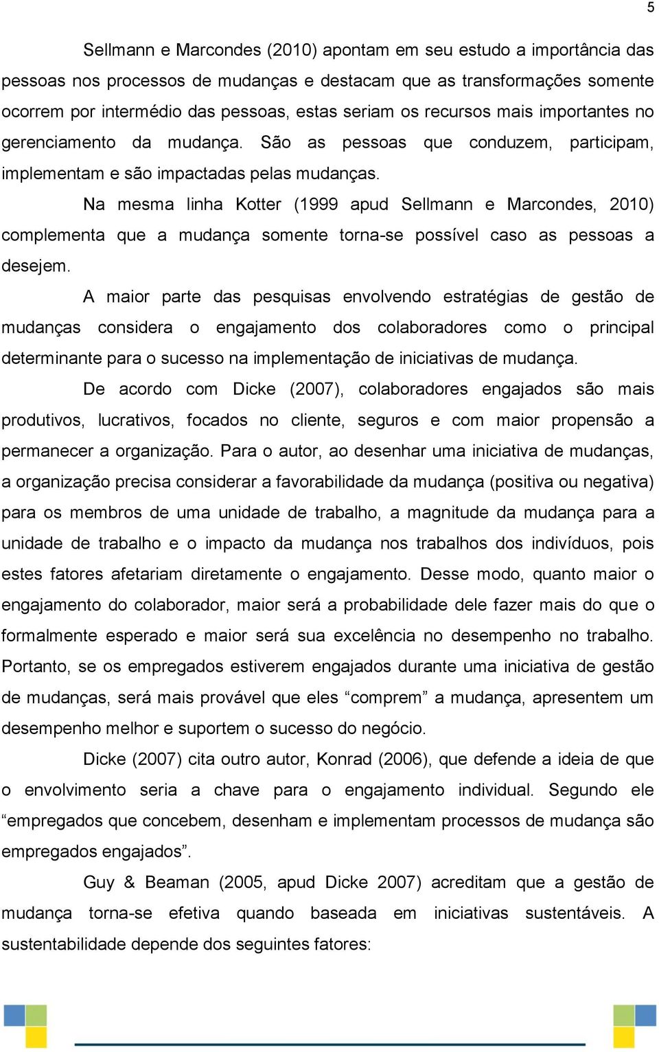 Na mesma linha Kotter (1999 apud Sellmann e Marcondes, 2010) complementa que a mudança somente torna-se possível caso as pessoas a desejem.