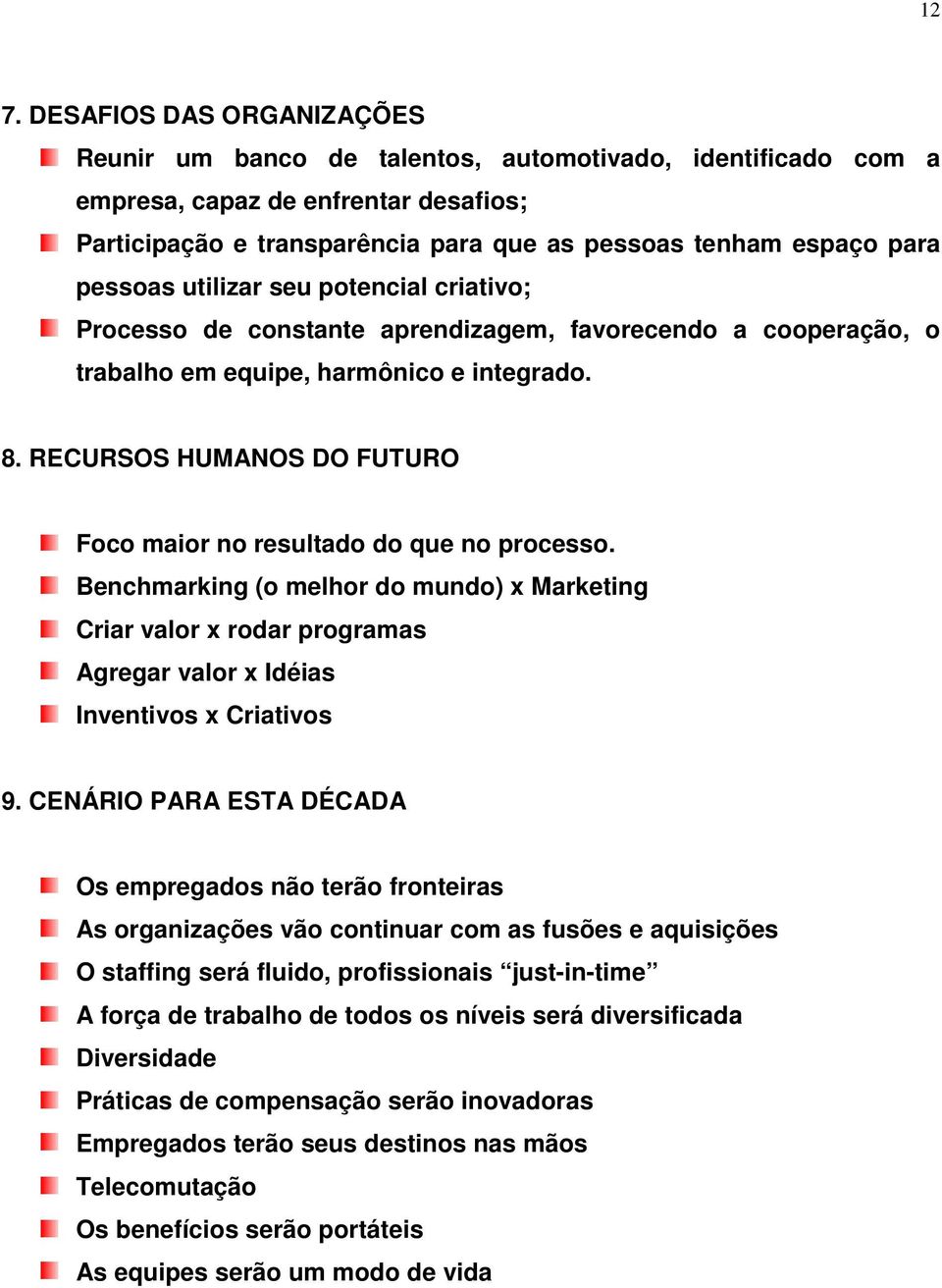 RECURSOS HUMANOS DO FUTURO Foco maior no resultado do que no processo. Benchmarking (o melhor do mundo) x Marketing Criar valor x rodar programas Agregar valor x Idéias Inventivos x Criativos 9.