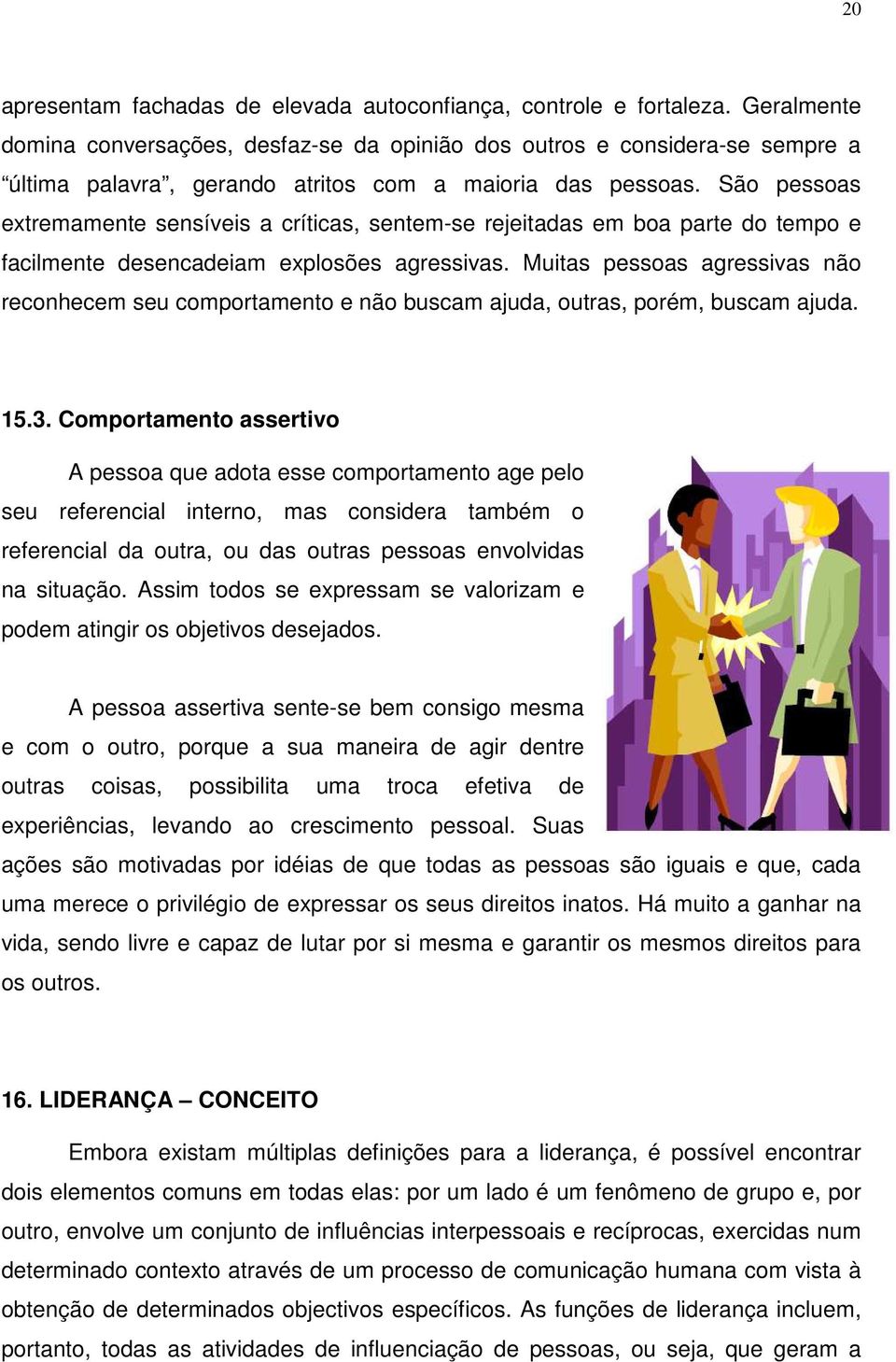 São pessoas extremamente sensíveis a críticas, sentem-se rejeitadas em boa parte do tempo e facilmente desencadeiam explosões agressivas.