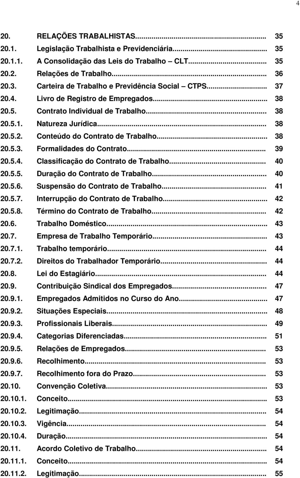 .. 39 20.5.4. Classificação do Contrato de Trabalho... 40 20.5.5. Duração do Contrato de Trabalho... 40 20.5.6. Suspensão do Contrato de Trabalho... 41 20.5.7. Interrupção do Contrato de Trabalho.