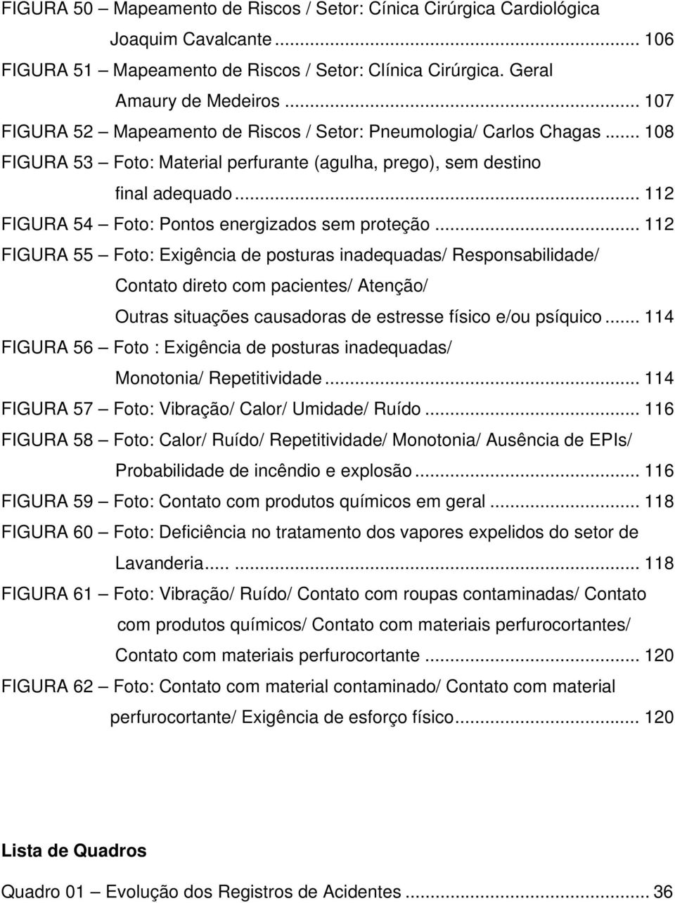 .. 112 FIGURA 54 Foto: Pontos energizados sem proteção.