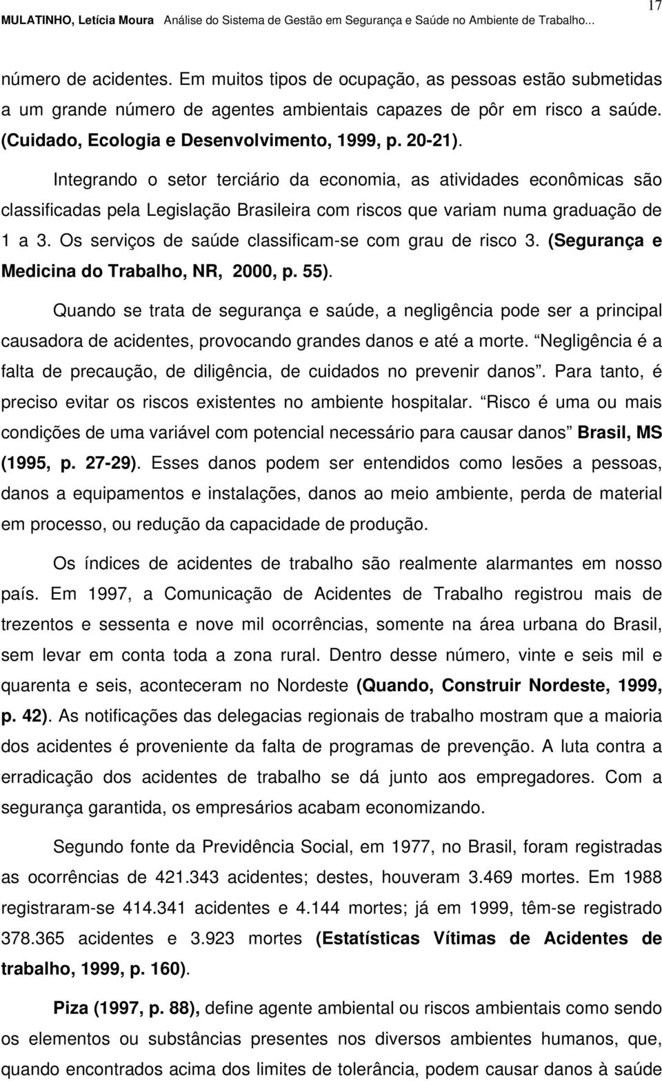 Integrando o setor terciário da economia, as atividades econômicas são classificadas pela Legislação Brasileira com riscos que variam numa graduação de 1 a 3.