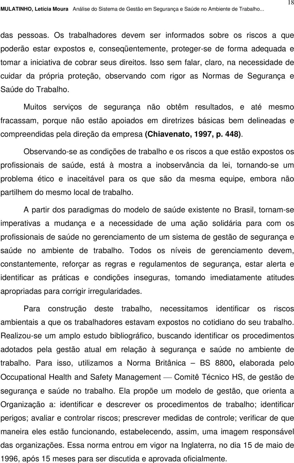 Muitos serviços de segurança não obtêm resultados, e até mesmo fracassam, porque não estão apoiados em diretrizes básicas bem delineadas e compreendidas pela direção da empresa (Chiavenato, 1997, p.