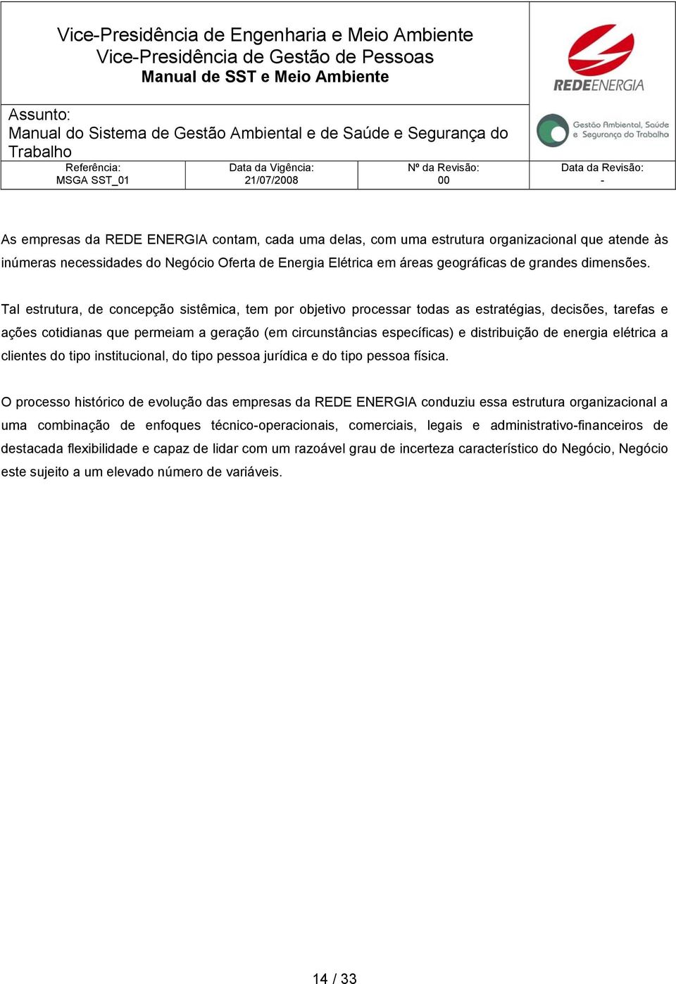 Tal estrutura, de concepção sistêmica, tem por objetivo processar todas as estratégias, decisões, tarefas e ações cotidianas que permeiam a geração (em circunstâncias específicas) e distribuição de