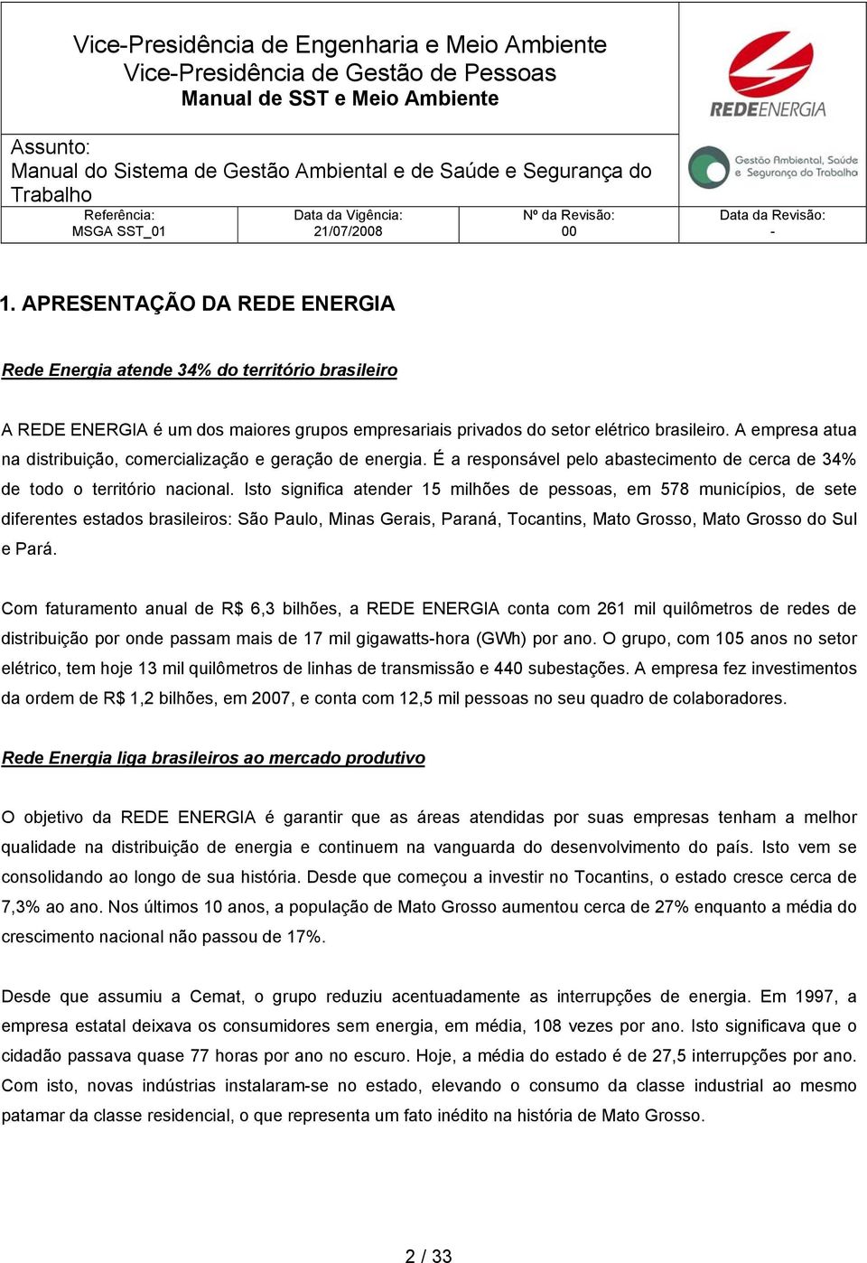 A empresa atua na distribuição, comercialização e geração de energia. É a responsável pelo abastecimento de cerca de 34% de todo o território nacional.