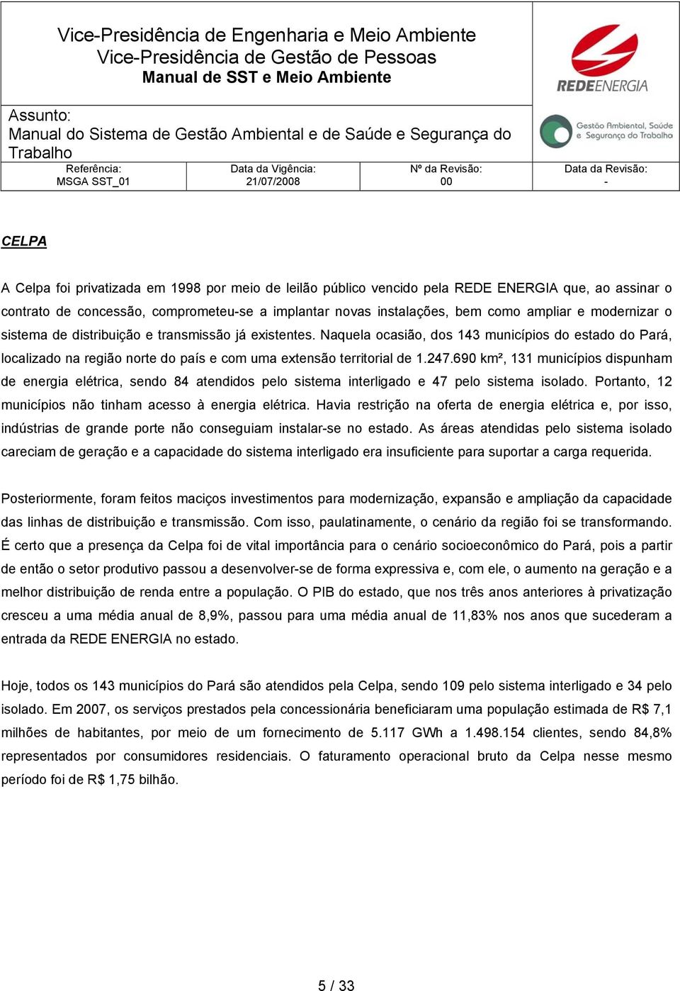 Naquela ocasião, dos 143 municípios do estado do Pará, localizado na região norte do país e com uma extensão territorial de 1.247.