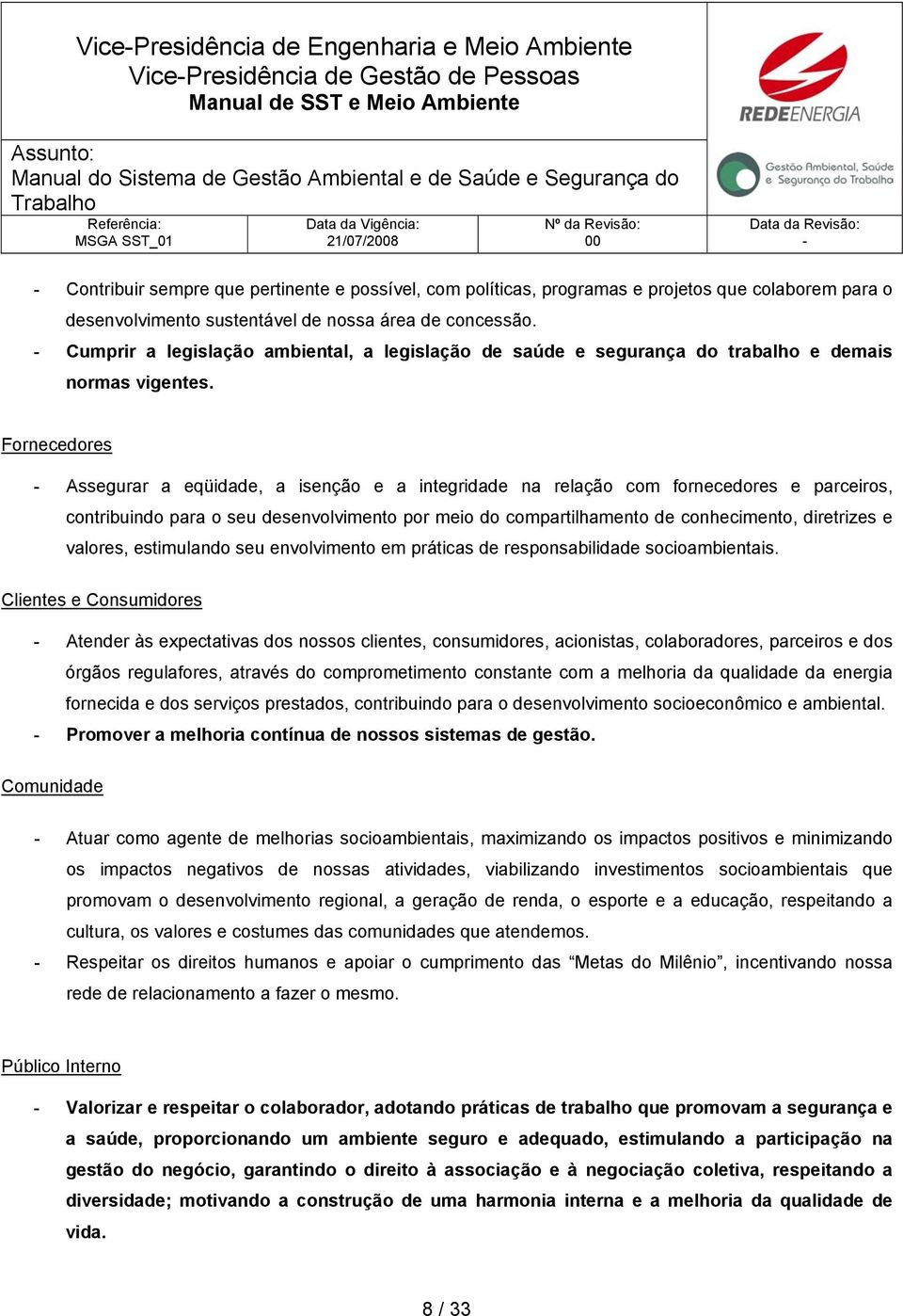 Fornecedores Assegurar a eqüidade, a isenção e a integridade na relação com fornecedores e parceiros, contribuindo para o seu desenvolvimento por meio do compartilhamento de conhecimento, diretrizes