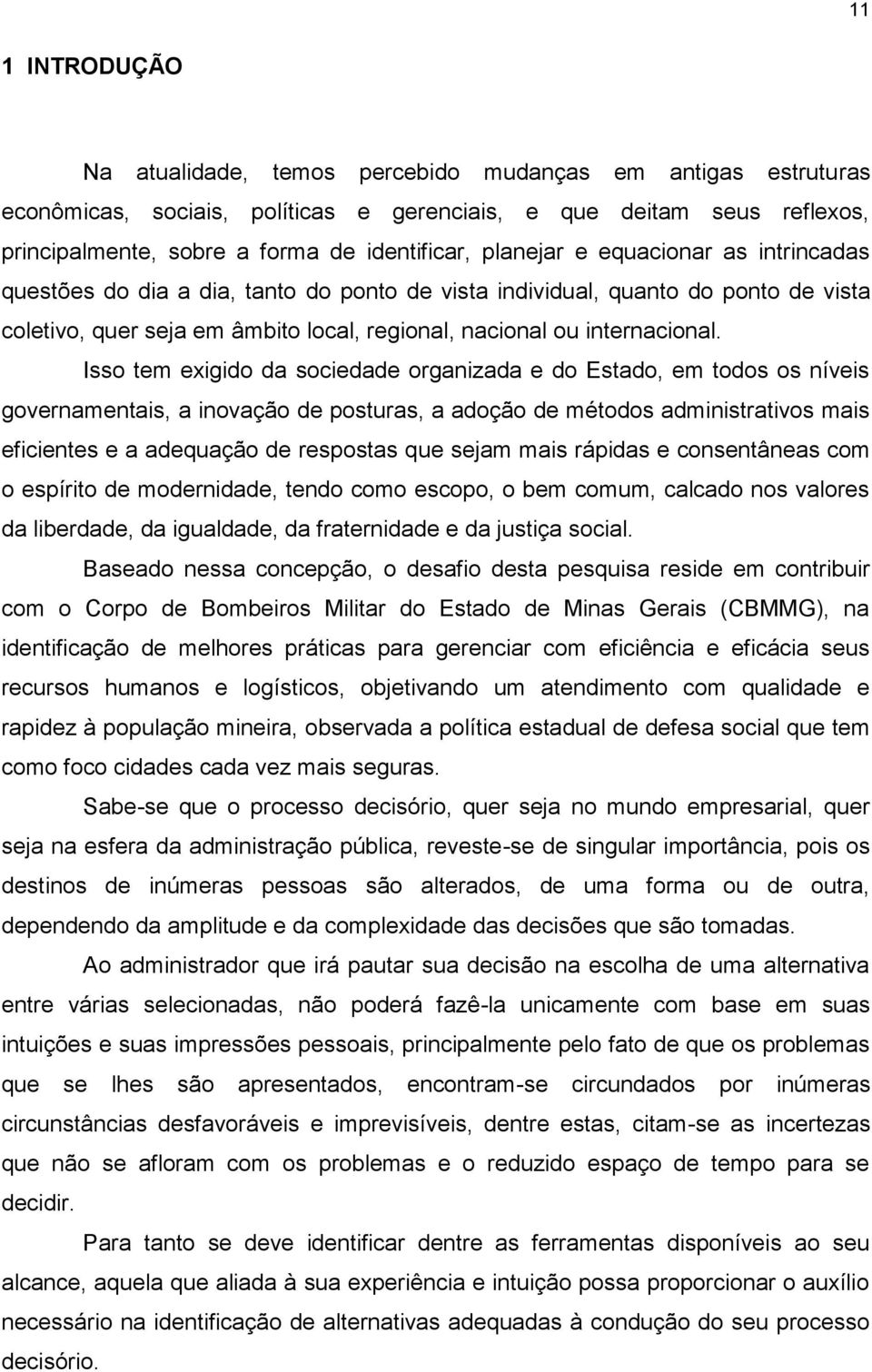 Isso tem exigido da sociedade organizada e do Estado, em todos os níveis governamentais, a inovação de posturas, a adoção de métodos administrativos mais eficientes e a adequação de respostas que