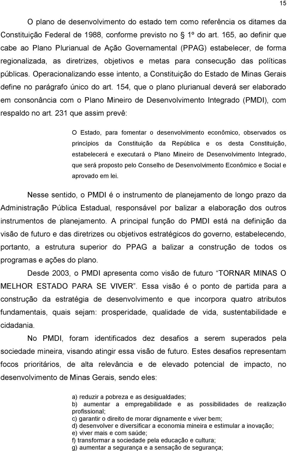 Operacionalizando esse intento, a Constituição do Estado de Minas Gerais define no parágrafo único do art.