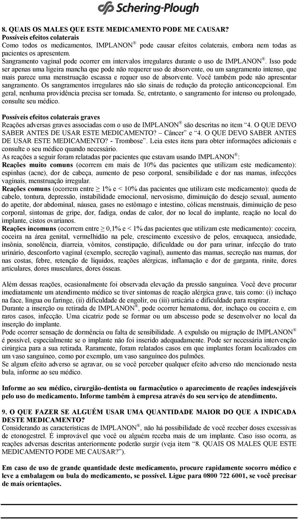 Isso pode ser apenas uma ligeira mancha que pode não requerer uso de absorvente, ou um sangramento intenso, que mais parece uma menstruação escassa e requer uso de absorvente.