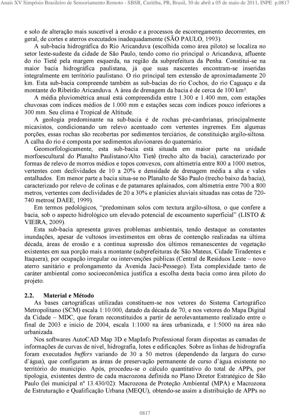 A sub-bacia hidrográfica do Rio Aricanduva (escolhida como área piloto) se localiza no setor leste-sudeste da cidade de São Paulo, tendo como rio principal o Aricanduva, afluente do rio Tietê pela