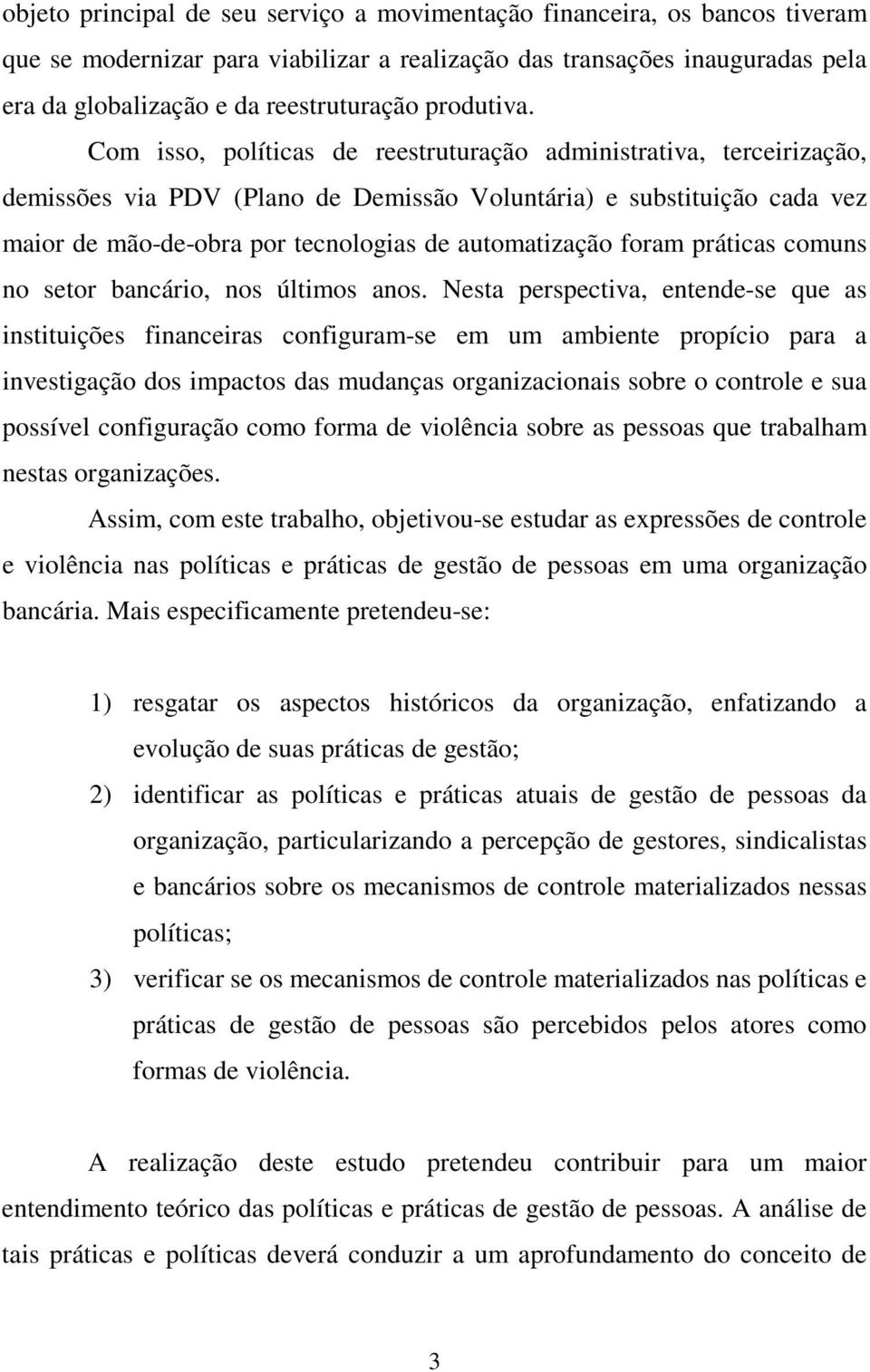 Com isso, políticas de reestruturação administrativa, terceirização, demissões via PDV (Plano de Demissão Voluntária) e substituição cada vez maior de mão-de-obra por tecnologias de automatização