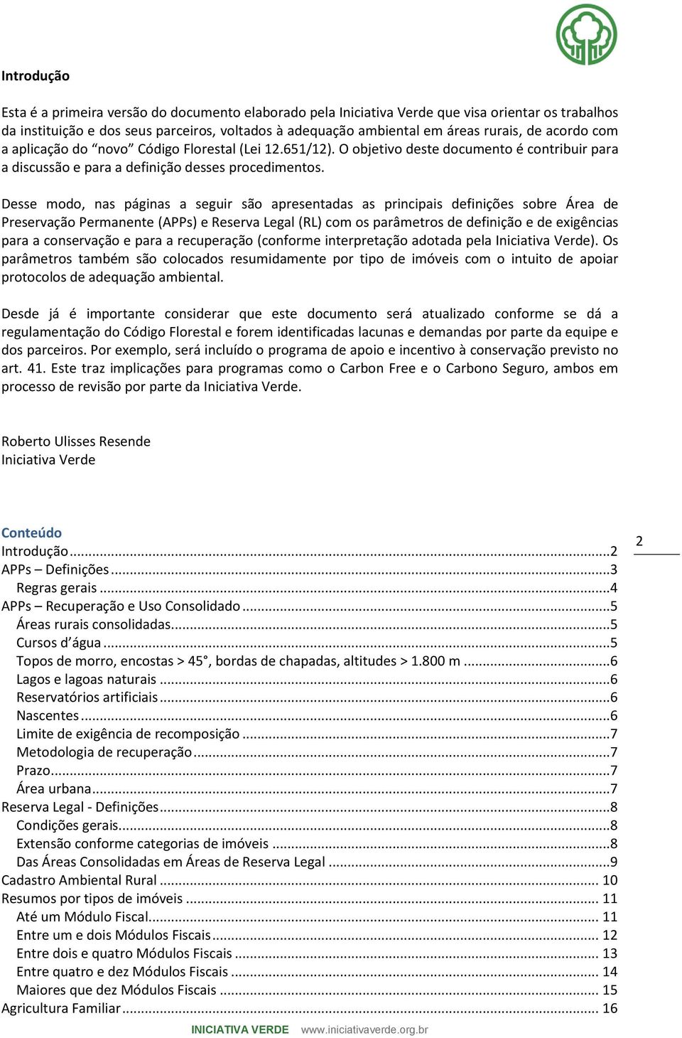 Desse modo, nas páginas a seguir são apresentadas as principais definições sobre Área de Preservação Permanente (APPs) e Reserva Legal (RL) com os parâmetros de definição e de exigências para a