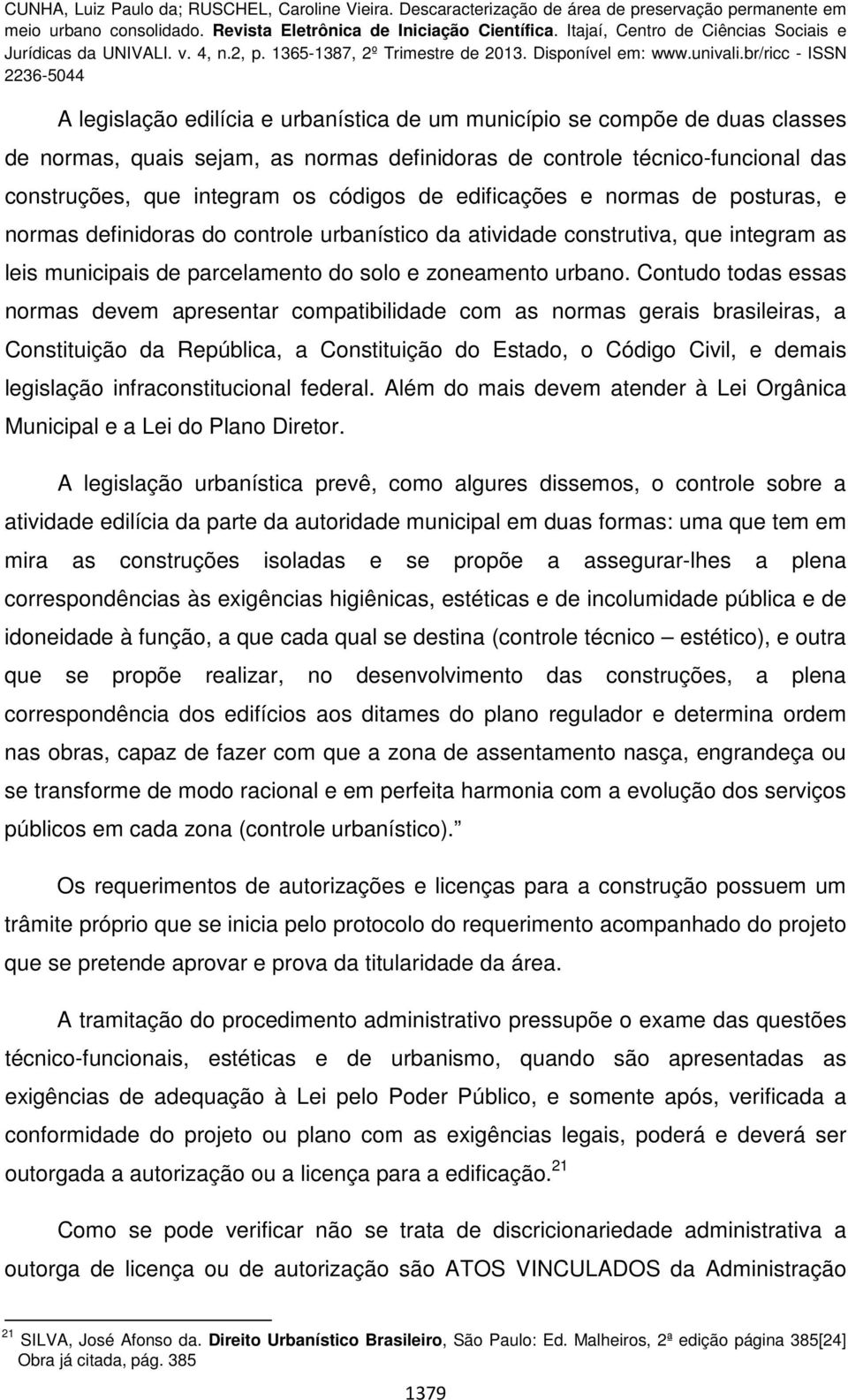 Contudo todas essas normas devem apresentar compatibilidade com as normas gerais brasileiras, a Constituição da República, a Constituição do Estado, o Código Civil, e demais legislação