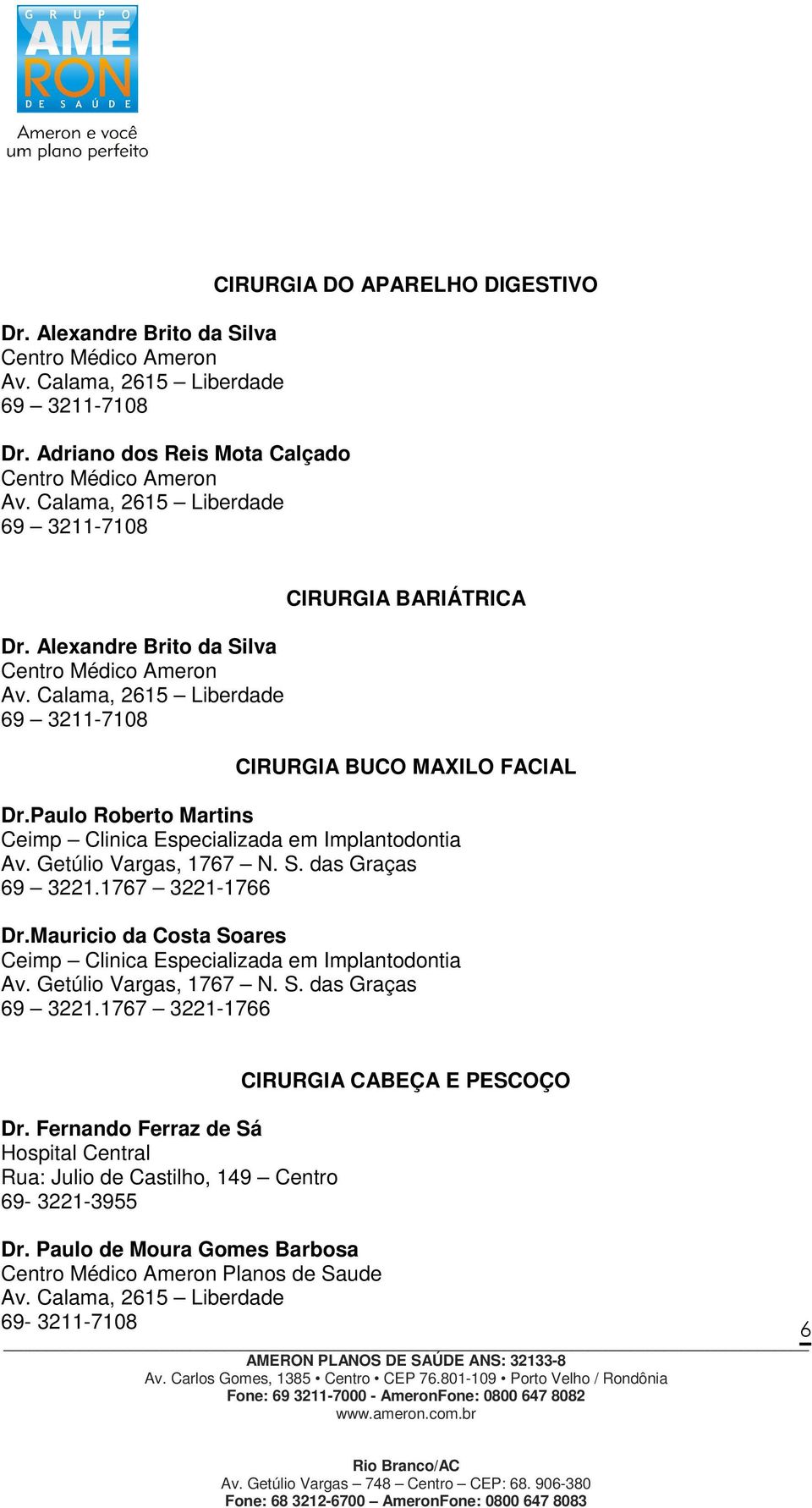 Getúlio Vargas, 1767 N. S. das Graças 69 3221.1767 3221-1766 Dr.Mauricio da Costa Soares Ceimp Clinica Especializada em Implantodontia Av. Getúlio Vargas, 1767 N. S. das Graças 69 3221.1767 3221-1766 Dr. Fernando Ferraz de Sá Hospital Central Rua: Julio de Castilho, 149 Centro 69-3221-3955 Dr.