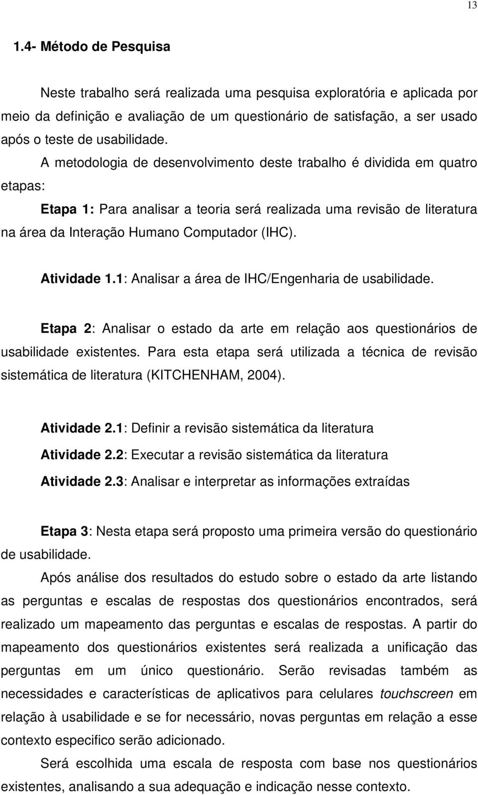 A metodologia de desenvolvimento deste trabalho é dividida em quatro etapas: Etapa 1: Para analisar a teoria será realizada uma revisão de literatura na área da Interação Humano Computador (IHC).