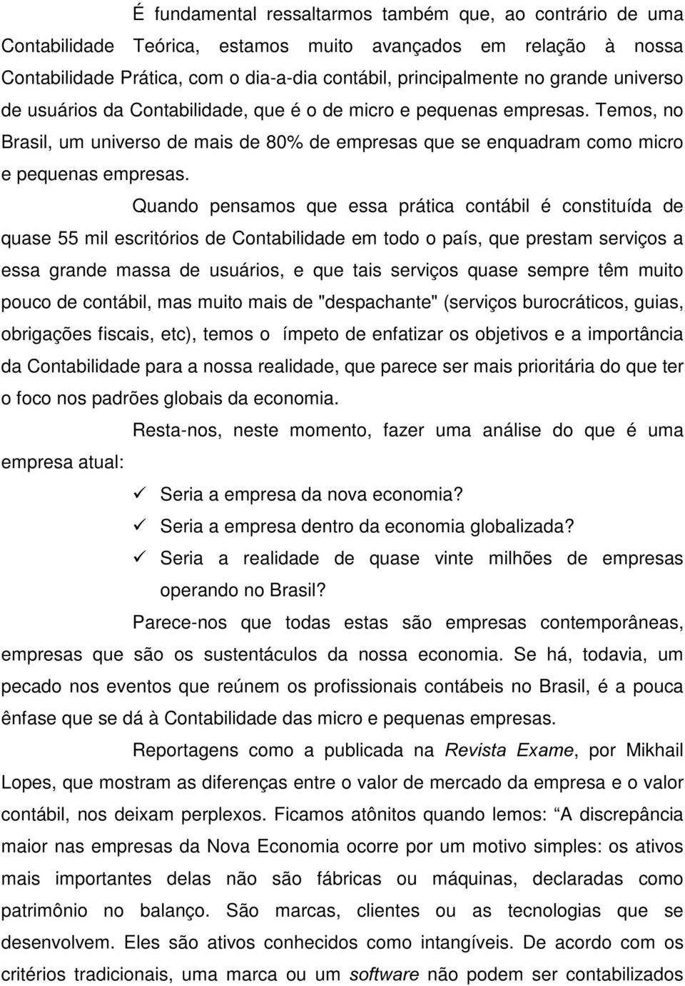 Quando pensamos que essa prática contábil é constituída de quase 55 mil escritórios de Contabilidade em todo o país, que prestam serviços a essa grande massa de usuários, e que tais serviços quase