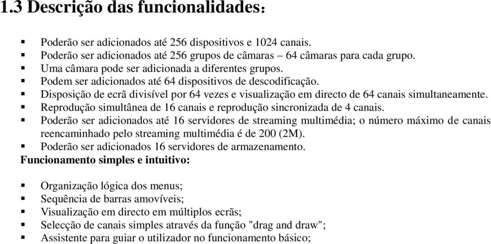 Disposição de ecrãdivisível por 64 vezes e visualização em directo de 64 canais simultaneamente. Reprodução simultânea de 16 canais e reprodução sincronizada de 4 canais.