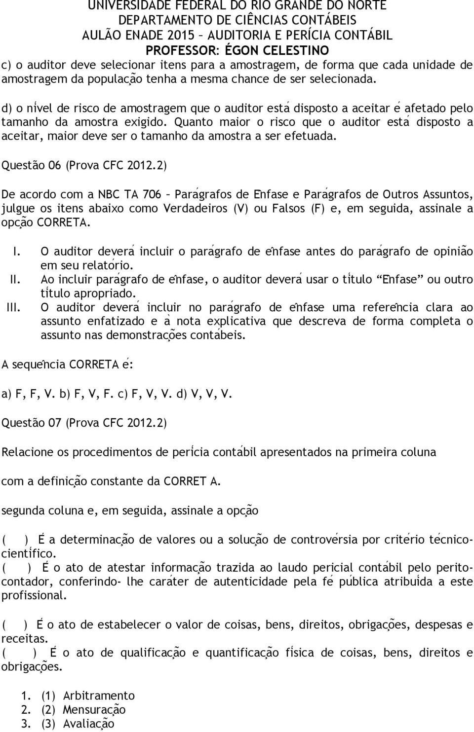 Quanto maior o risco que o auditor esta disposto a aceitar, maior deve ser o tamanho da amostra a ser efetuada. Questão 06 (Prova CFC 2012.