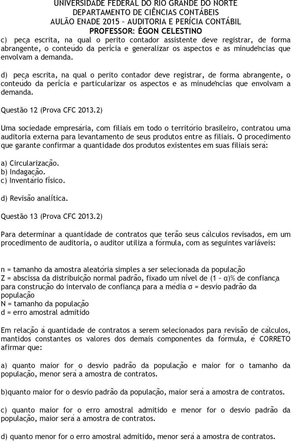 Questão 12 (Prova CFC 2013.2) Uma sociedade empresaŕia, com filiais em todo o territoŕio brasileiro, contratou uma auditoria externa para levantamento de seus produtos entre as filiais.