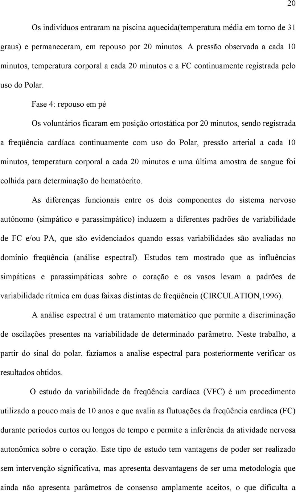 Fase 4: repouso em pé Os voluntários ficaram em posição ortostática por 20 minutos, sendo registrada a freqüência cardíaca continuamente com uso do Polar, pressão arterial a cada 10 minutos,