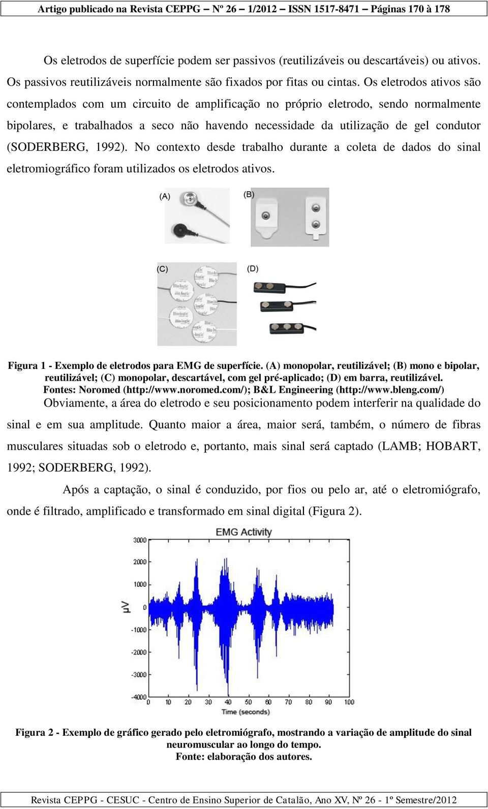 (SODERBERG, 1992). No contexto desde trabalho durante a coleta de dados do sinal eletromiográfico foram utilizados os eletrodos ativos. Figura 1 - Exemplo de eletrodos para EMG de superfície.