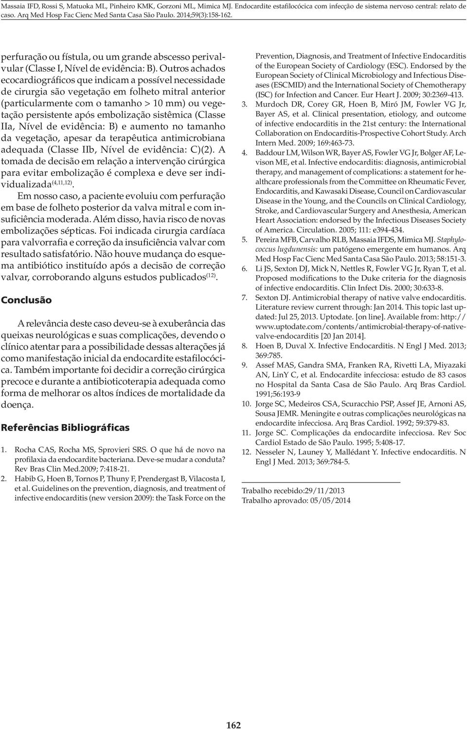 embolização sistêmica (Classe IIa, Nível de evidência: B) e aumento no tamanho da vegetação, apesar da terapêutica antimicrobiana adequada (Classe IIb, Nível de evidência: C)(2).