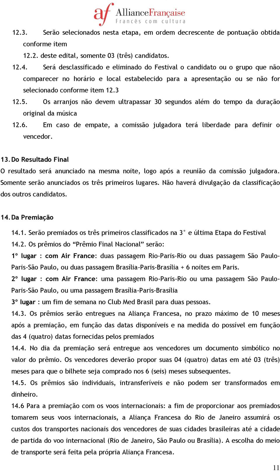 Os arranjos não devem ultrapassar 30 segundos além do tempo da duração original da música 12.6. Em caso de empate, a comissão julgadora terá liberdade para definir o vencedor. 13.