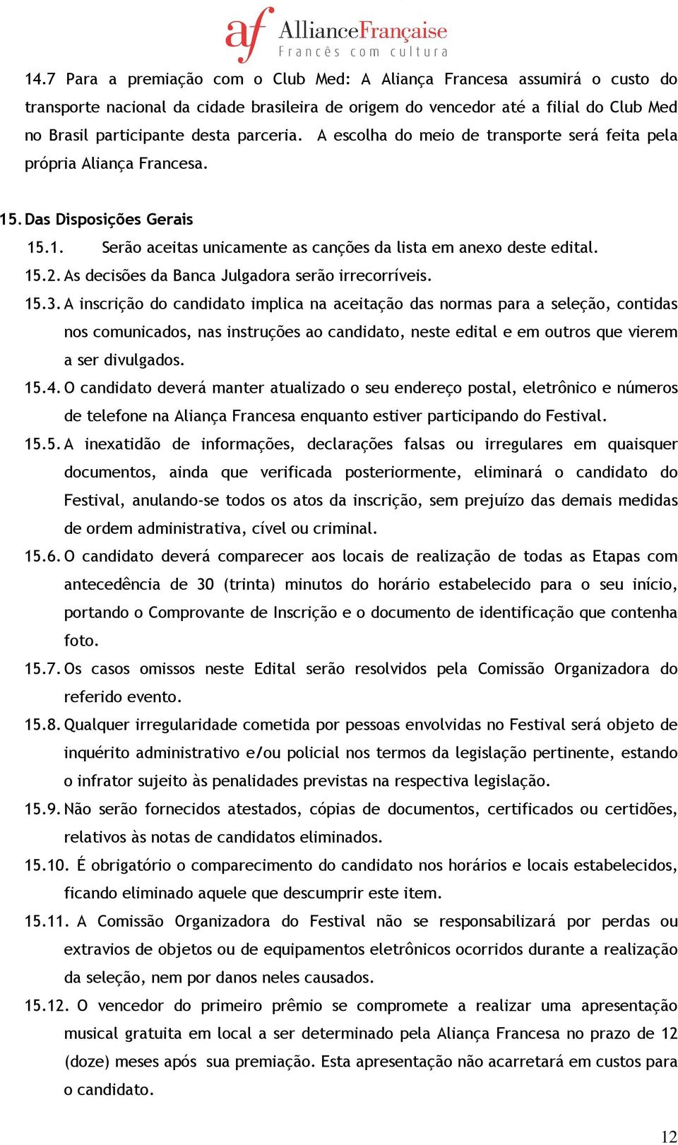 As decisões da Banca Julgadora serão irrecorríveis. 15.3.