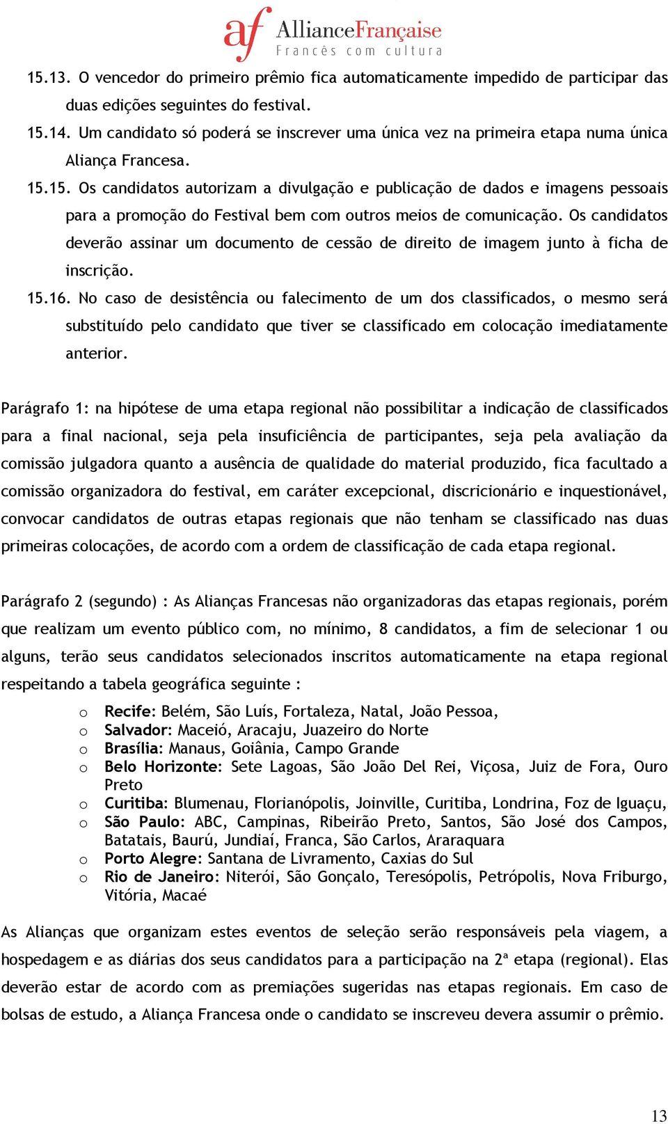 15. Os candidatos autorizam a divulgação e publicação de dados e imagens pessoais para a promoção do Festival bem com outros meios de comunicação.