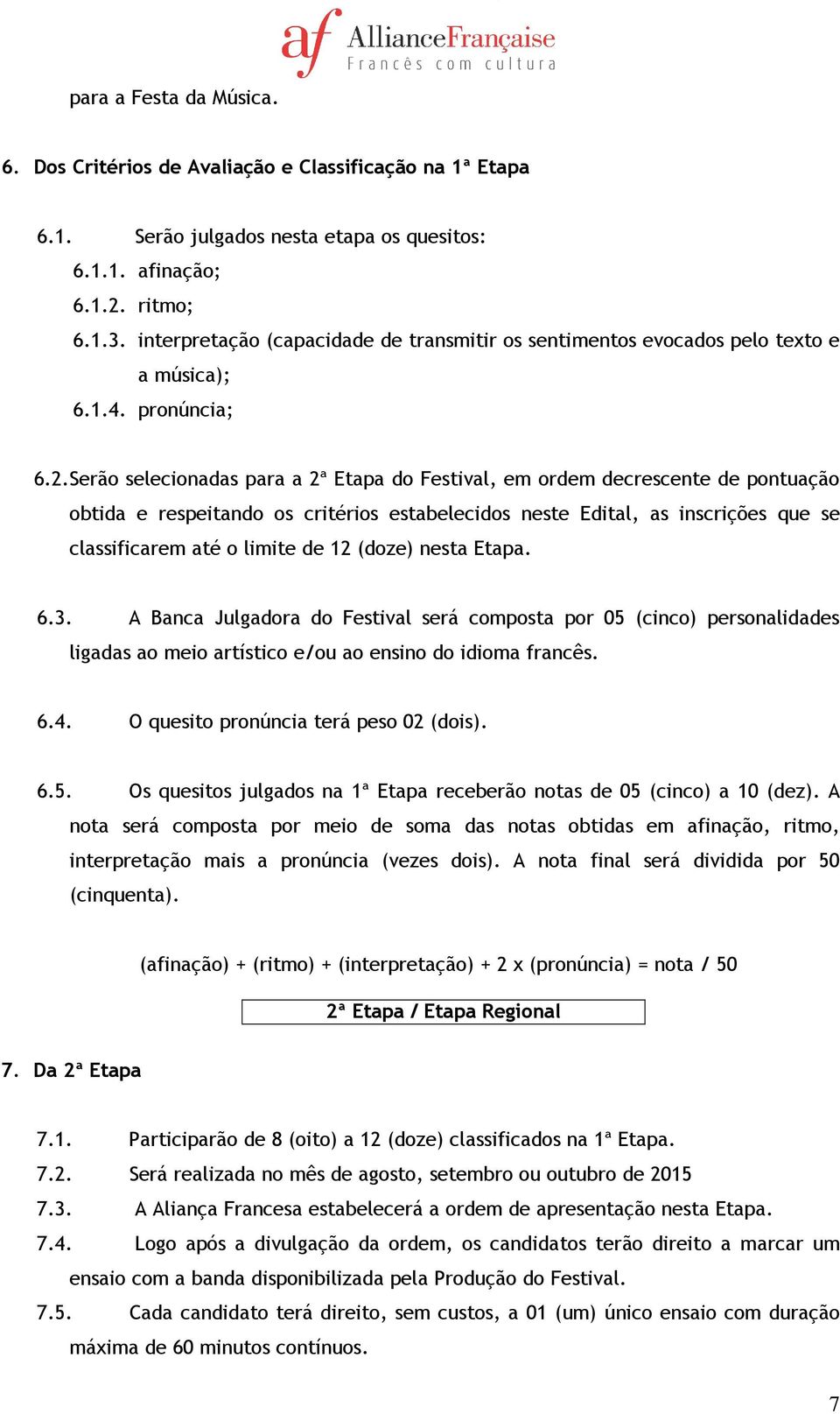 Serão selecionadas para a 2ª Etapa do Festival, em ordem decrescente de pontuação obtida e respeitando os critérios estabelecidos neste Edital, as inscrições que se classificarem até o limite de 12