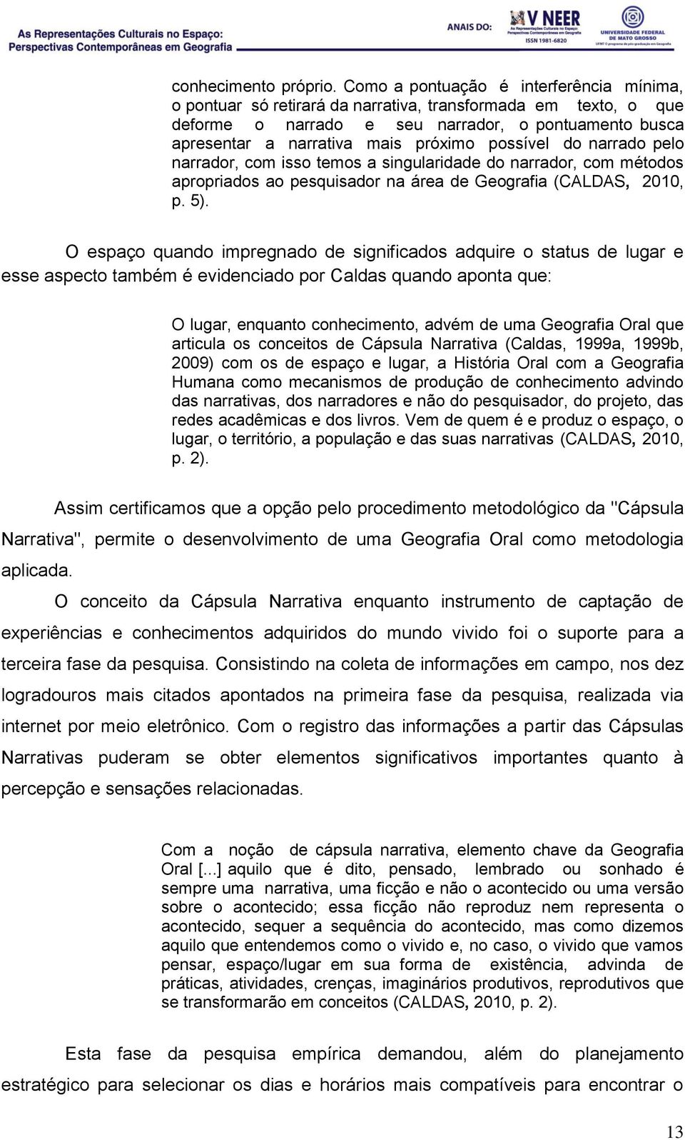 possível do narrado pelo narrador, com isso temos a singularidade do narrador, com métodos apropriados ao pesquisador na área de Geografia (CALDAS, 2010, p. 5).