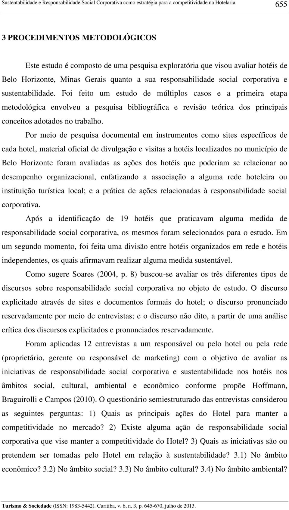 Foi feito um estudo de múltiplos casos e a primeira etapa metodológica envolveu a pesquisa bibliográfica e revisão teórica dos principais conceitos adotados no trabalho.