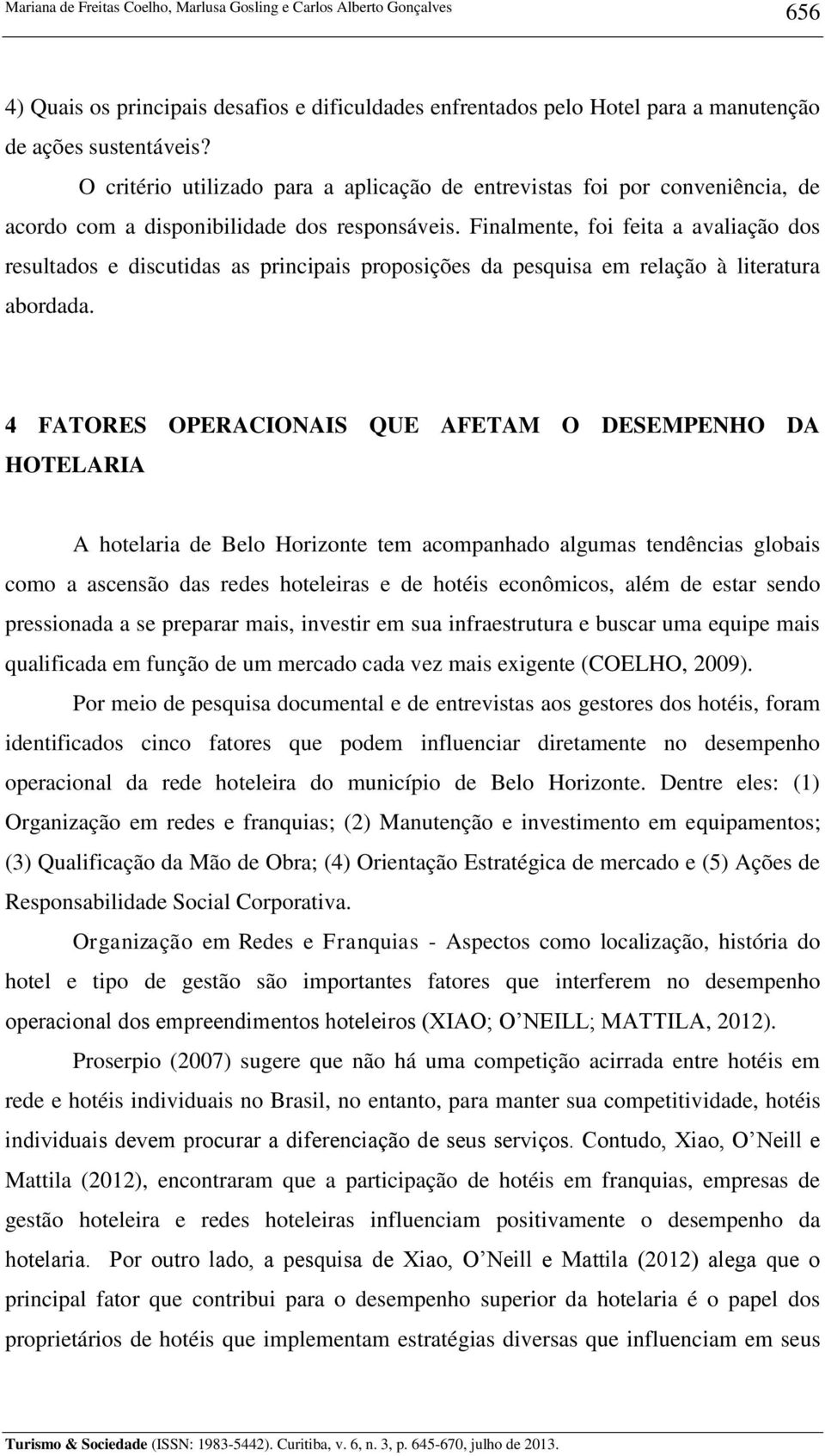 Finalmente, foi feita a avaliação dos resultados e discutidas as principais proposições da pesquisa em relação à literatura abordada.