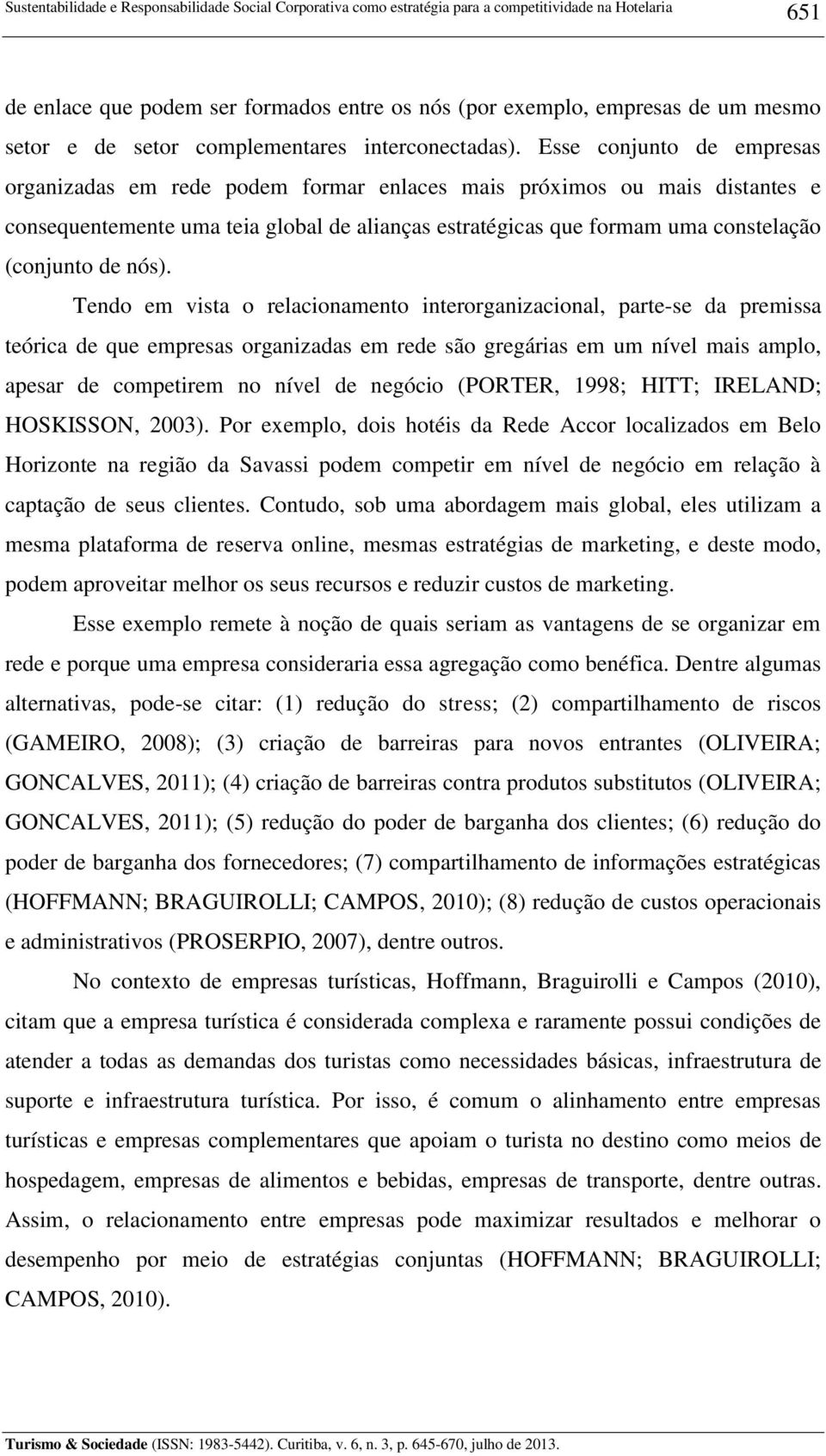 Esse conjunto de empresas organizadas em rede podem formar enlaces mais próximos ou mais distantes e consequentemente uma teia global de alianças estratégicas que formam uma constelação (conjunto de