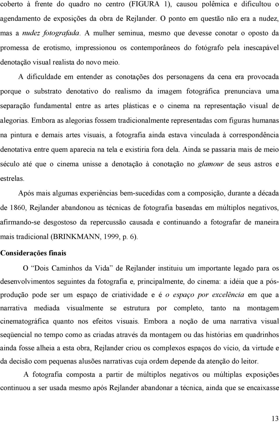 A dificuldade em entender as conotações dos personagens da cena era provocada porque o substrato denotativo do realismo da imagem fotográfica prenunciava uma separação fundamental entre as artes