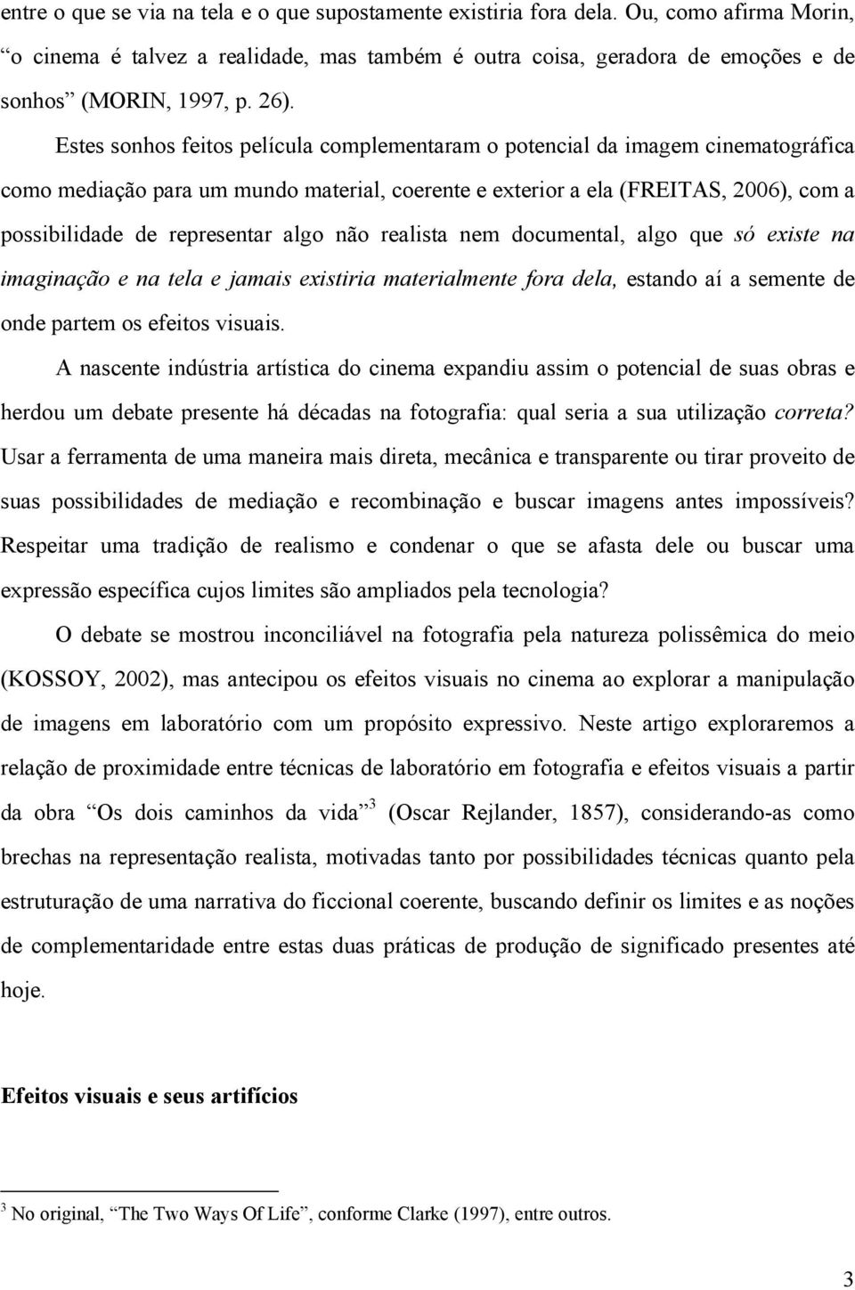 representar algo não realista nem documental, algo que só existe na imaginação e na tela e jamais existiria materialmente fora dela, estando aí a semente de onde partem os efeitos visuais.