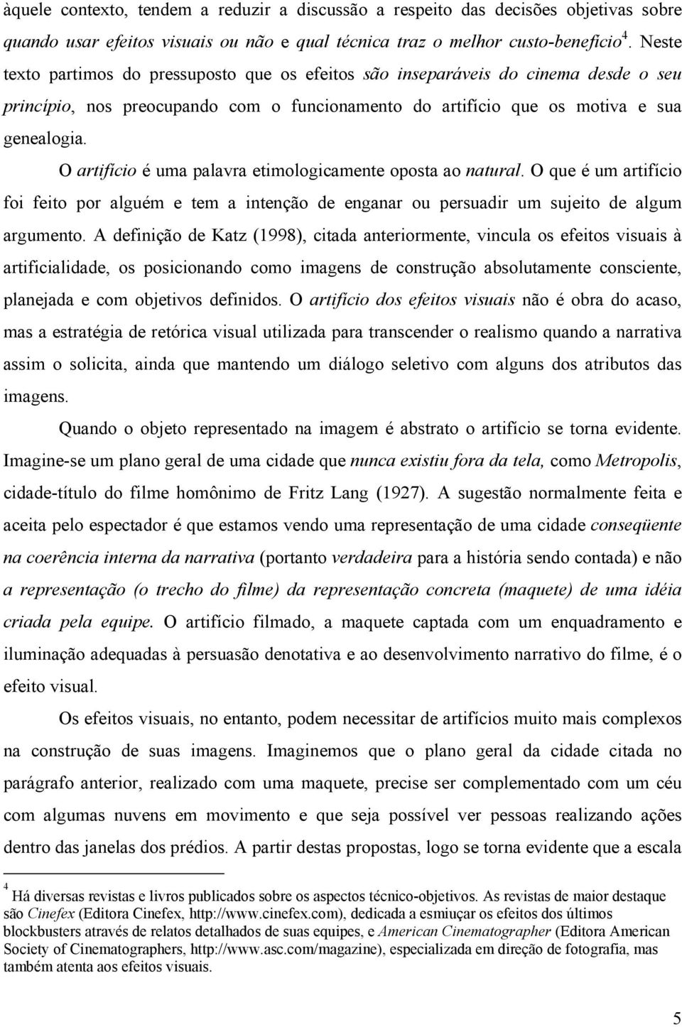 O artifício é uma palavra etimologicamente oposta ao natural. O que é um artifício foi feito por alguém e tem a intenção de enganar ou persuadir um sujeito de algum argumento.