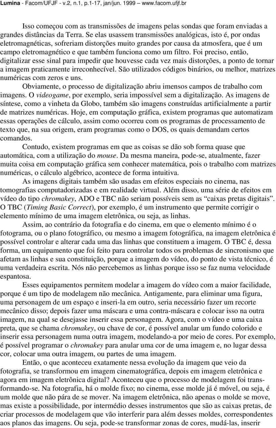 filtro. Foi preciso, então, digitalizar esse sinal para impedir que houvesse cada vez mais distorções, a ponto de tornar a imagem praticamente irreconhecível.